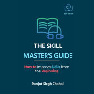 The Skill Master's Guide: How to Improve Skills from the Beginning