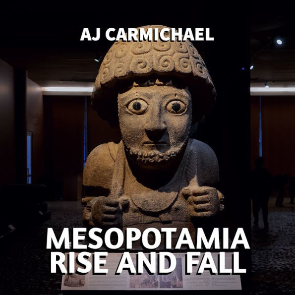 Mesopotamia, Rise and Fall: A History of Civilizations, A Legacy of Science, and the Birth of Literature in the Ancient Near East