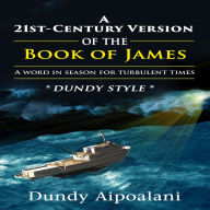 A 21st-Century Book Version of the Book of James: A Word in Season for Turbulent Times. “Dundy Style”