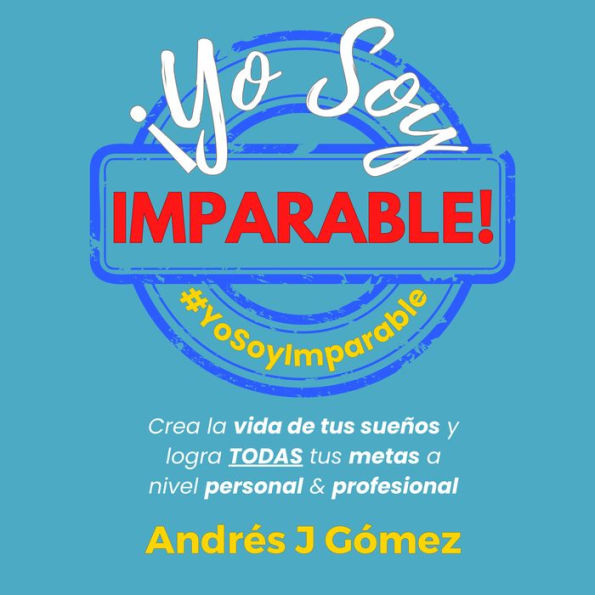 ¡Yo Soy Imparable!: Crea la vida de tus sueños y logra TODAS tus metas a nivel personal & profesional