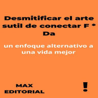 Desmitificar el arte sutil de conectar F * Da: un enfoque alternativo a una vida mejor: un enfoque alternativo a una vida mejor (Abridged)