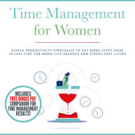 Time Management for Women: Simple Productivity Strategies to Get More Stuff Done in Less Time for Work-Life Balance and Stress-Free Living