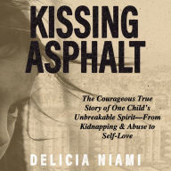 Kissing Asphalt: The Courageous True Story of One Child's Unbreakable Spirit-From Kidnapping & Abuse to Self-Love