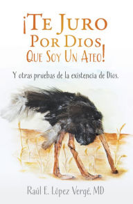 Title: Te Juro Por Dios Que Soy Un Ateo!, Author: Raul E. Lopez Verge