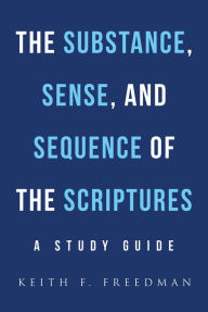 Title: The Substance, Sense, and Sequence of the Scriptures: A Study Guide, Author: Keith F. Freedman