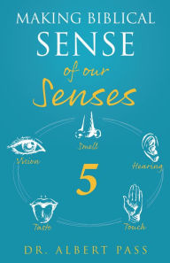 Title: Making Biblical Sense of our Senses, Author: Dr. Albert Pass