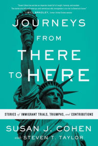 Title: Journeys from There to Here: Stories of Immigrant Trials, Triumphs, and Contributions, Author: Susan J. Cohen