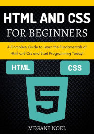 Title: Html and Css for Beginners: A Complete Guide to Learn the Fundamentals of Html and Css and Start Programming Today!, Author: MEGANE NOEL