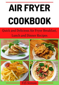 Title: Air Fryer Cookbook : Quick and Delicious Air Fryer Breakfast, Lunch and Dinner Recipes, Author: Fifi Simon
