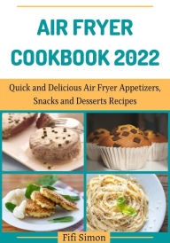 Title: Air Fryer Cookbook 2022 : Quick and Delicious Air Fryer Appetizers, Snacks and Desserts Recipes, Author: Fifi Simon