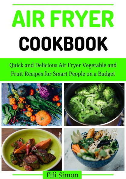 Air Fryer Cookbook : Quick and Delicious Air Fryer Vegetable and Fruit Recipes for Smart People on a Budget