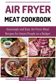 Title: Air Fryer Meat Cookbook : Amazingly and Easy Air Fryer Meat Recipes for Smart People on a Budget, Author: Fifi Simon