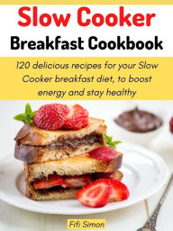 Title: Slow Cooker Breakfast Cookbook: 120 delicious recipes for your Slow Cooker breakfast diet, to boost energy, Author: Fifi Simon