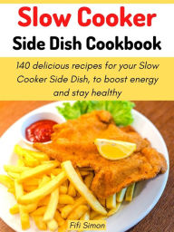 Title: Slow Cooker Side Dish Cookbook: 140 delicious recipes for your Slow Cooker Side Dish, to boost energy and stay healthy, Author: Fifi Simon