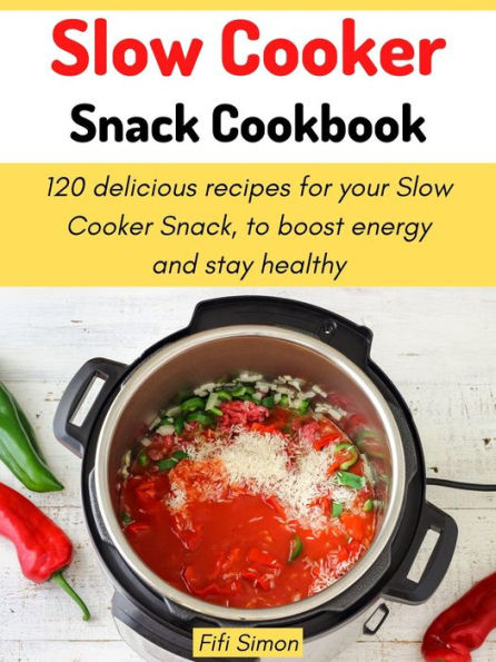 Slow Cooker Snack Cookbook: 120 delicious recipes for your Slow Cooker Snack, to boost energy and stay healthy