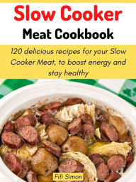 Title: Slow Cooker Meat Cookbook: 120 delicious recipes for your Slow Cooker Meat, to boost energy and stay healthy, Author: Fifi Simon