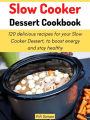 Slow Cooker Dessert Cookbook: 120 delicious recipes for your Slow Cooker Dessert, to boost energy and stay healthy