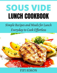 Title: Sous Vide Lunch Cookbook: Simple Recipes and Meals for Lunch Everyday to Cook Effortless, Author: Fifi Simon