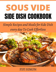 Title: Sous Vide Side Dish Cookbook: Simple Recipes and Meals for Side Dish every day To Cook Effortless, Author: Fifi Simon
