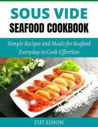 Title: Sous Vide Seafood Cookbook: Simple Recipes and Meals for Seafood Everyday to Cook Effortless, Author: Fifi Simon
