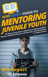 Title: HowExpert Guide to Mentoring Juvenile Youth: 101 Tips to Learn How to Build Trust with Your At-Risk Mentee, Find Their Purpose & Passions, & Guide Them to a Better F, Author: HowExpert