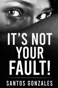 Title: IT'S NOT YOUR FAULT!, Author: Santos Gonzales