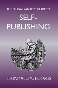 Title: The Frugal Yankee's Guide To Self-Publishing, Author: Harwood Loomis