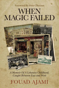 Title: When Magic Failed: A Memoir of a Lebanese Childhood, Caught Between East and West, Author: Fouad Ajami