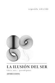 Title: La ilusion del Ser: Libro UNO: paradigmas, Author: Javier Cuesta