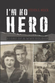 Title: I'm No Hero: Story of a WWII Soldier, Author: Steven E. Weick