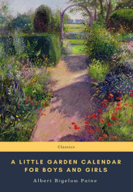 Title: A Little Garden Calendar for Boys and Girls, Author: Albert Bigelow Paine