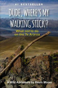 Title: Dude, Where's My Walking Stick?: What not to do on the Te Araroa!, Author: Kevin Moore