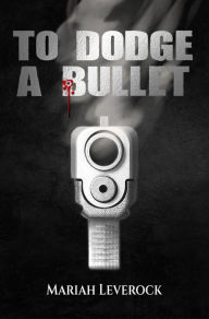 Title: To Dodge A Bullet, Author: Mariah Leverock