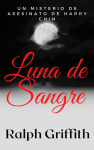 Title: Luna de Sangre: Un Misterio de Asesinato de Harry Chin, Author: Ralph Griffith