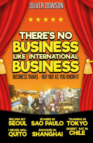 Title: There's No Business Like International Business: Business Travel But Not As You Know It, Author: Oliver Dowson