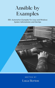 Title: Ansible by Examples: 100+ Automation Examples For Linux and Windows System Administrator and DevOps, Author: Luca Berton