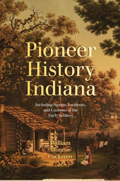 Pioneer History of Indiana: Including Stories, Incidents, and Customs of the Early Settlers