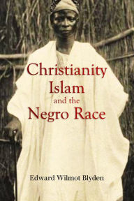 Title: Christianity, Islam and the Negro Race, Author: Edward Blyden