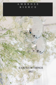 Title: CAN SUCH THINGS BE?, Author: Ambrose Bierce