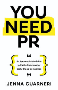 Title: You Need PR: An Approachable Guide to Public Relations for Early-Stage Companies, Author: Jenna Guarneri