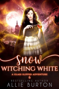 Title: Snow Witching White: A Glass Slipper Adventure Book 6, Author: Allie Burton