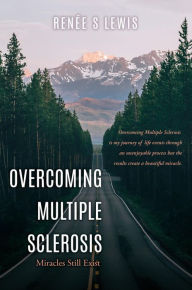 Title: OVERCOMING MULTIPLE SCLEROSIS: Miracles Still Exist, Author: Renée S Lewis
