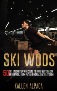 Title: Ski WODs: 50 Ski Ergometer Workouts To Build Elite Cardio Endurance, Burn Fat And Increase Athleticism, Author: Kallen Alpaca
