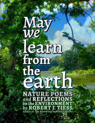 Title: May We Learn from the Earth: Nature Poems and Reflections on the Environment, Author: Robert Tiess