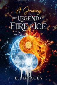 Title: A Journey: The Legend of FIRE & ICE, Author: E.J. Bracey