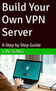 Title: Build Your Own VPN Server: A Step by Step Guide, Author: Lin Song