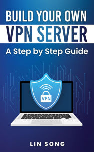 Title: Build Your Own VPN Server: A Step by Step Guide, Author: Lin Song
