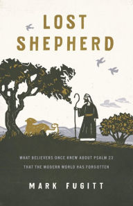 Title: Lost Shepherd: What Believers Once Knew about Psalm 23 That the Modern World Has Forgotten, Author: Mark Fugitt