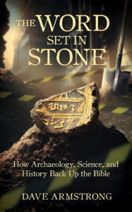 Title: The Word Set in Stone: How Archaelology, Science, and History Back Up the Bible, Author: Dave Armstrong