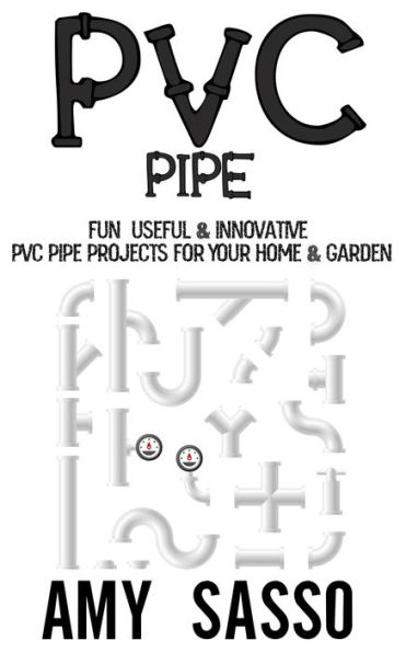 PVC Pipe: Fun, Useful & Innovative PVC Pipe Projects For Your Home & Garden